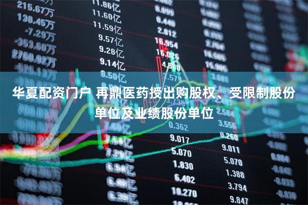 华夏配资门户 再鼎医药授出购股权、受限制股份单位及业绩股份单位