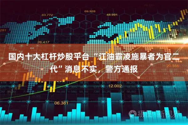 国内十大杠杆炒股平台 “江油霸凌施暴者为官二代”消息不实，警方通报