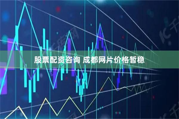 股票配资咨询 成都网片价格暂稳