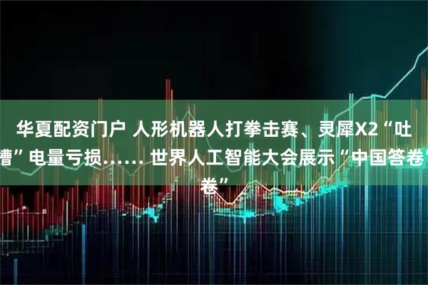 华夏配资门户 人形机器人打拳击赛、灵犀X2“吐槽”电量亏损…… 世界人工智能大会展示“中国答卷”