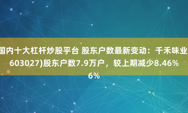 国内十大杠杆炒股平台 股东户数最新变动：千禾味业(603027)股东户数7.9万户，较上期减少8.46%