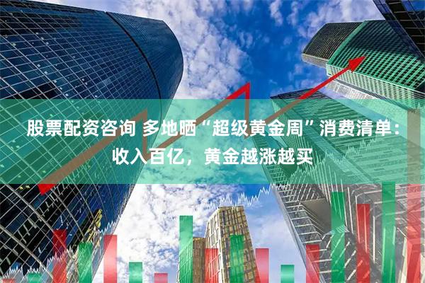 股票配资咨询 多地晒“超级黄金周”消费清单：收入百亿，黄金越涨越买