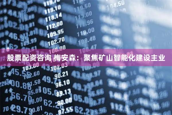 股票配资咨询 梅安森：聚焦矿山智能化建设主业
